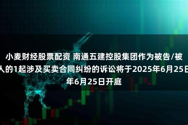 小麦财经股票配资 南通五建控股集团作为被告/被上诉人的1起涉及买卖合同纠纷的诉讼将于2025年6月25日开庭