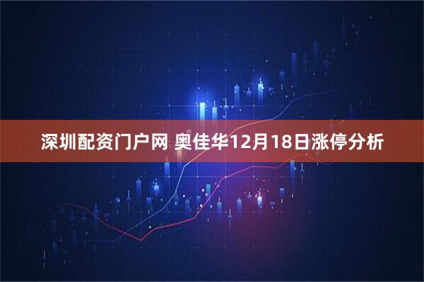 深圳配资门户网 奥佳华12月18日涨停分析